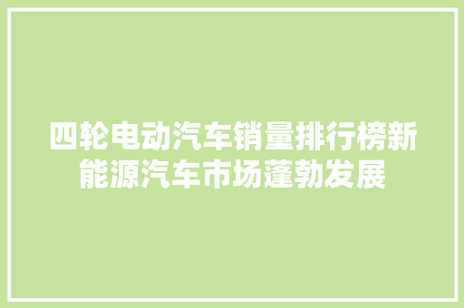 四轮电动汽车销量排行榜新能源汽车市场蓬勃发展
