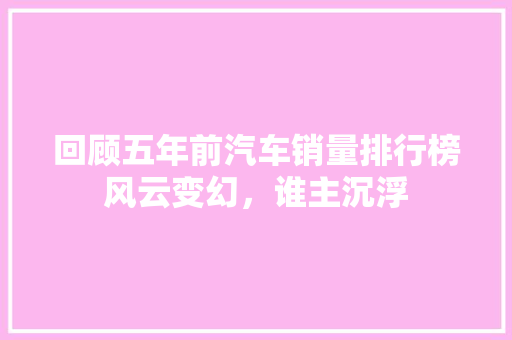 回顾五年前汽车销量排行榜风云变幻，谁主沉浮