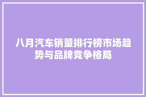 八月汽车销量排行榜市场趋势与品牌竞争格局