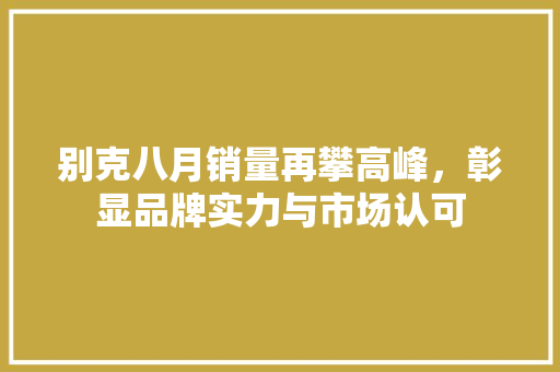 别克八月销量再攀高峰，彰显品牌实力与市场认可