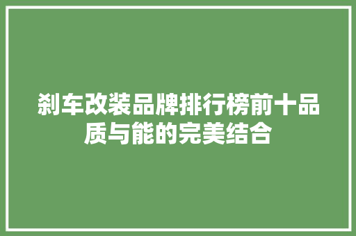 刹车改装品牌排行榜前十品质与能的完美结合