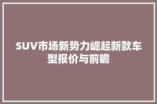 SUV市场新势力崛起新款车型报价与前瞻