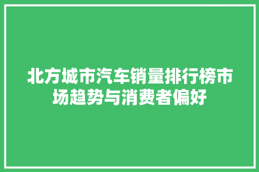 北方城市汽车销量排行榜市场趋势与消费者偏好