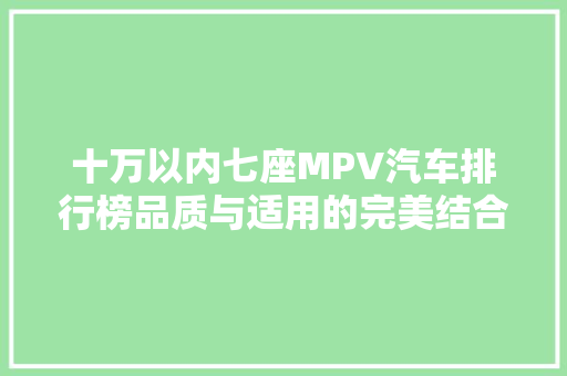 十万以内七座MPV汽车排行榜品质与适用的完美结合