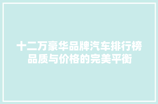 十二万豪华品牌汽车排行榜品质与价格的完美平衡