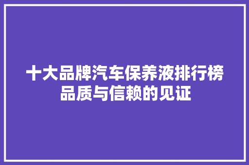 十大品牌汽车保养液排行榜品质与信赖的见证