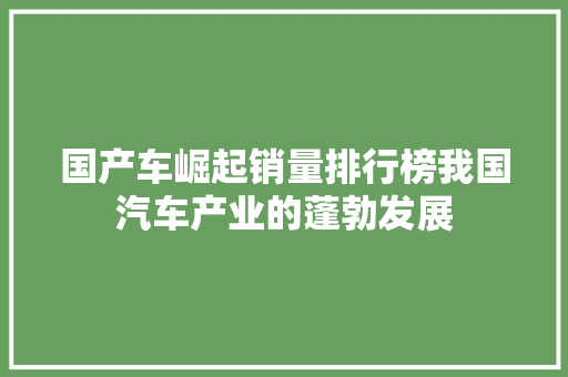 国产车崛起销量排行榜我国汽车产业的蓬勃发展