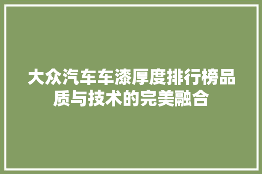 大众汽车车漆厚度排行榜品质与技术的完美融合