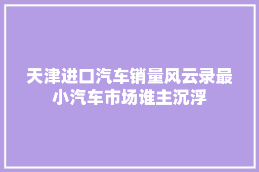 天津进口汽车销量风云录最小汽车市场谁主沉浮