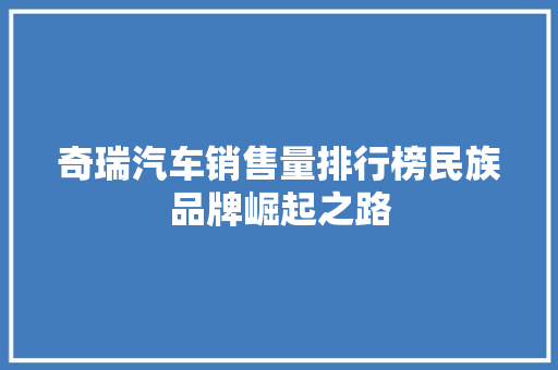 奇瑞汽车销售量排行榜民族品牌崛起之路