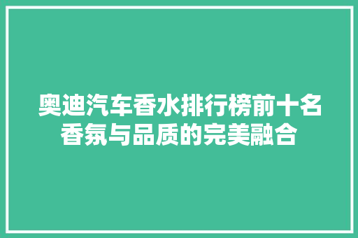 奥迪汽车香水排行榜前十名香氛与品质的完美融合