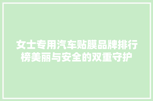 女士专用汽车贴膜品牌排行榜美丽与安全的双重守护