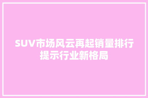 SUV市场风云再起销量排行提示行业新格局