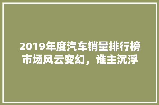2019年度汽车销量排行榜市场风云变幻，谁主沉浮
