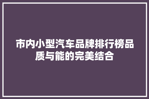 市内小型汽车品牌排行榜品质与能的完美结合