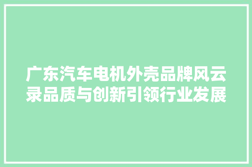 广东汽车电机外壳品牌风云录品质与创新引领行业发展