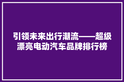 引领未来出行潮流——超级漂亮电动汽车品牌排行榜