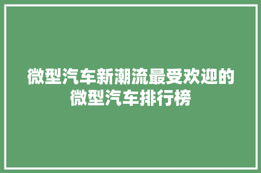微型汽车新潮流最受欢迎的微型汽车排行榜