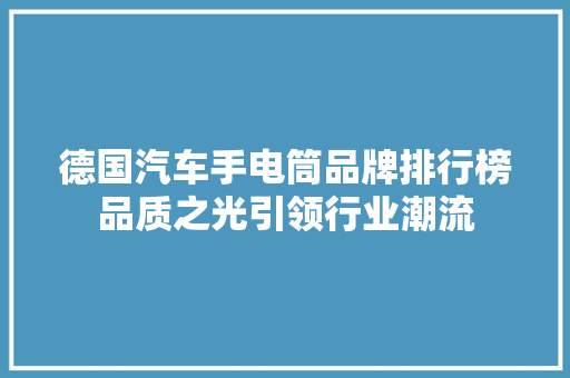 德国汽车手电筒品牌排行榜品质之光引领行业潮流