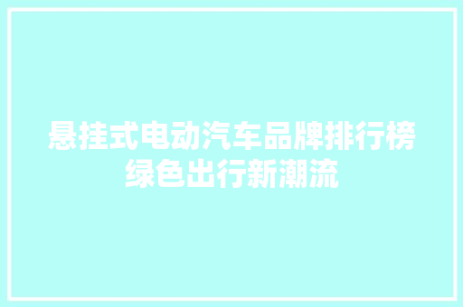 悬挂式电动汽车品牌排行榜绿色出行新潮流