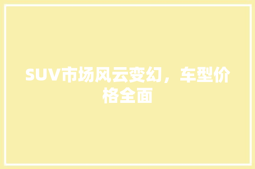 SUV市场风云变幻，车型价格全面