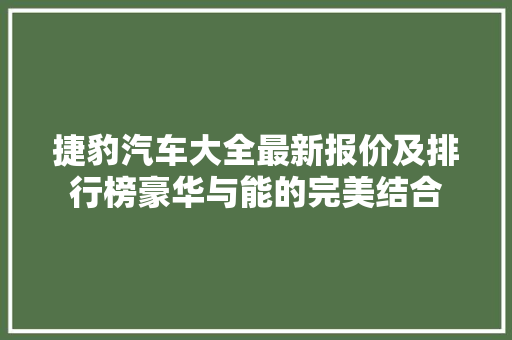 捷豹汽车大全最新报价及排行榜豪华与能的完美结合