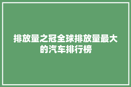排放量之冠全球排放量最大的汽车排行榜
