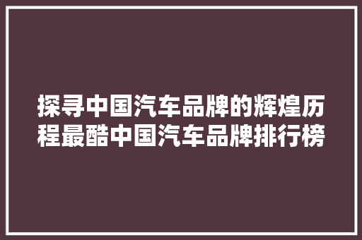 探寻中国汽车品牌的辉煌历程最酷中国汽车品牌排行榜揭晓