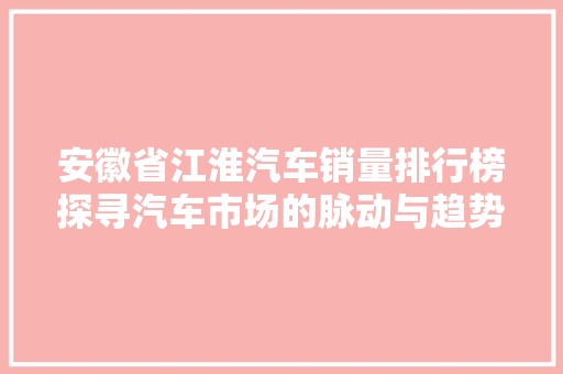安徽省江淮汽车销量排行榜探寻汽车市场的脉动与趋势