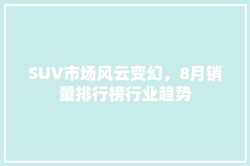 SUV市场风云变幻，8月销量排行榜行业趋势