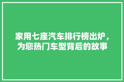 家用七座汽车排行榜出炉，为您热门车型背后的故事