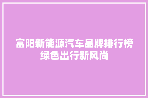 富阳新能源汽车品牌排行榜绿色出行新风尚