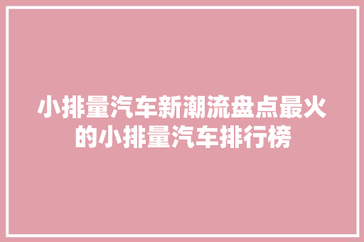 小排量汽车新潮流盘点最火的小排量汽车排行榜