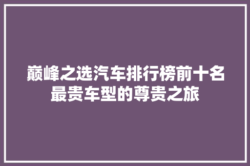 巅峰之选汽车排行榜前十名最贵车型的尊贵之旅