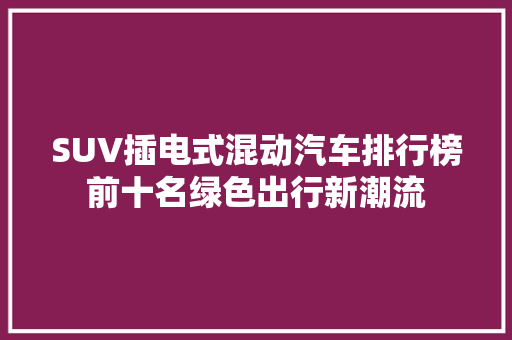 SUV插电式混动汽车排行榜前十名绿色出行新潮流
