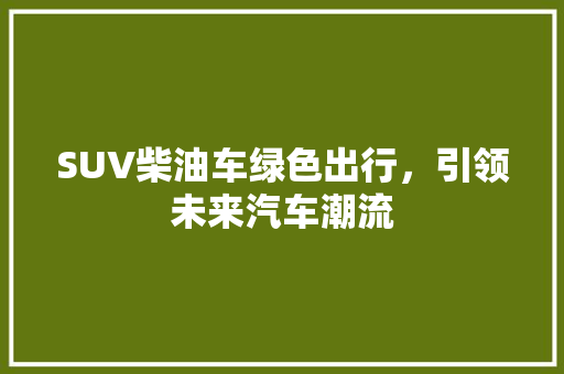 SUV柴油车绿色出行，引领未来汽车潮流