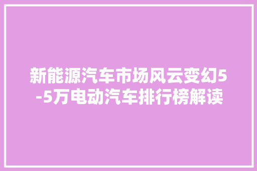 新能源汽车市场风云变幻5-5万电动汽车排行榜解读