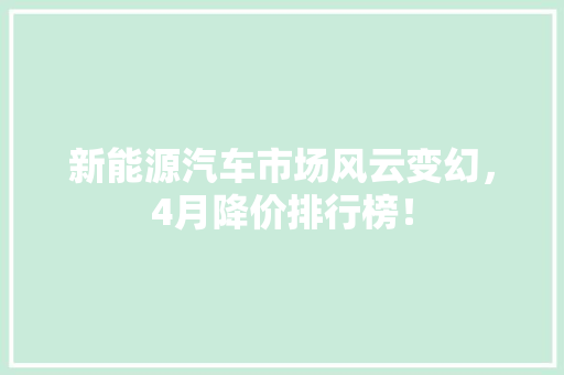 新能源汽车市场风云变幻，4月降价排行榜！