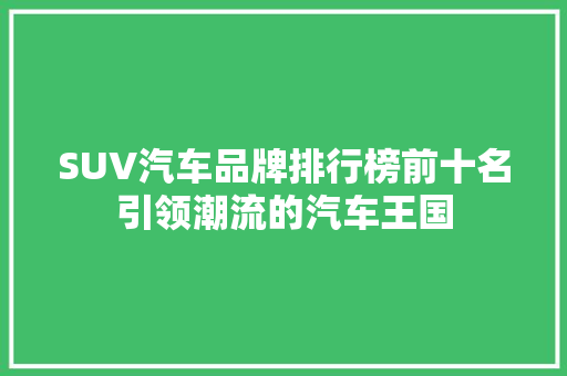 SUV汽车品牌排行榜前十名引领潮流的汽车王国
