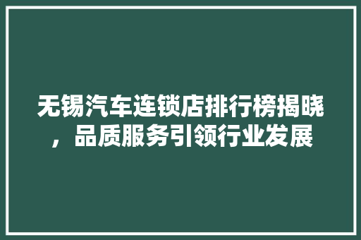 无锡汽车连锁店排行榜揭晓，品质服务引领行业发展