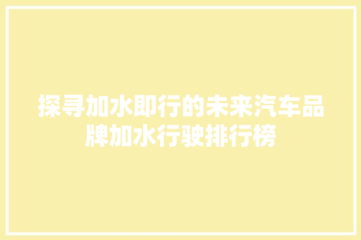 探寻加水即行的未来汽车品牌加水行驶排行榜