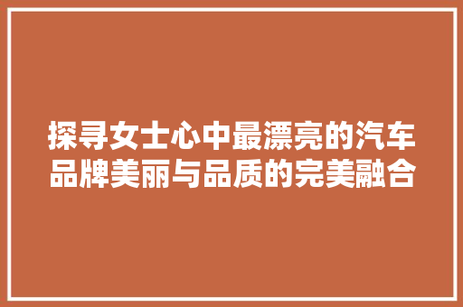 探寻女士心中最漂亮的汽车品牌美丽与品质的完美融合