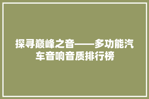 探寻巅峰之音——多功能汽车音响音质排行榜