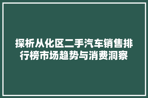 探析从化区二手汽车销售排行榜市场趋势与消费洞察