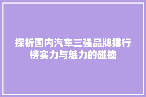 探析国内汽车三强品牌排行榜实力与魅力的碰撞