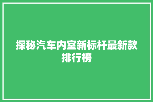 探秘汽车内室新标杆最新款排行榜