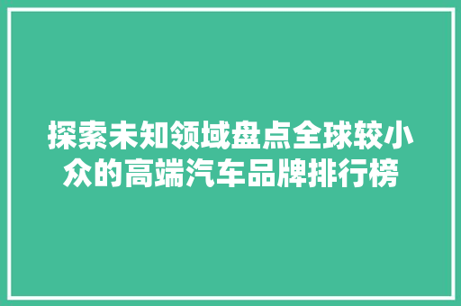 探索未知领域盘点全球较小众的高端汽车品牌排行榜