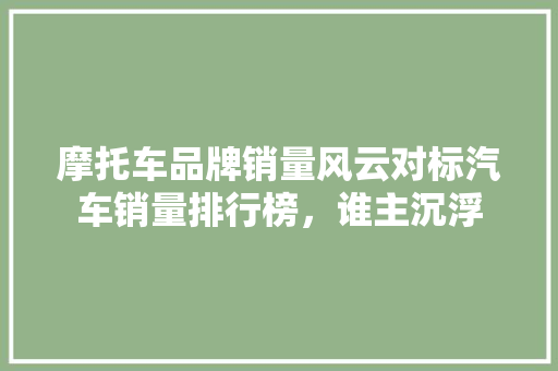 摩托车品牌销量风云对标汽车销量排行榜，谁主沉浮