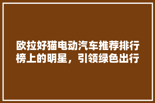 欧拉好猫电动汽车推荐排行榜上的明星，引领绿色出行新风尚
