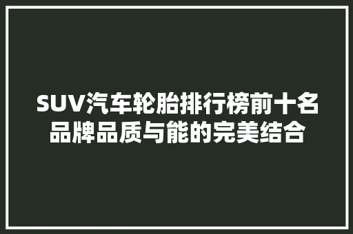 SUV汽车轮胎排行榜前十名品牌品质与能的完美结合